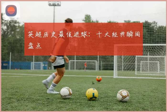 英超历史最佳进球:十大经典瞬间盘点