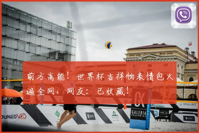 前方高能!世界杯吉祥物表情包火遍全网,网友:已收藏!