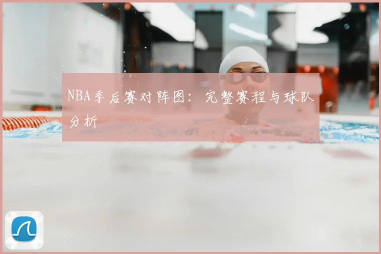 NBA季后赛对阵图:完整赛程与球队分析