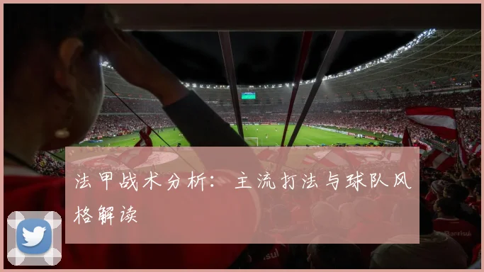 法甲战术分析：主流打法与球队风格解读