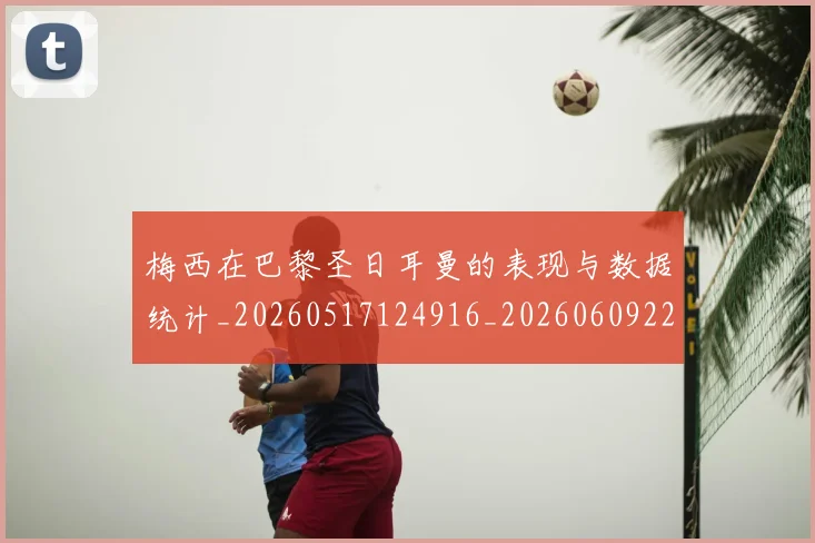 梅西在巴黎圣日耳曼的表现与数据统计_20260517124916_20260609221742