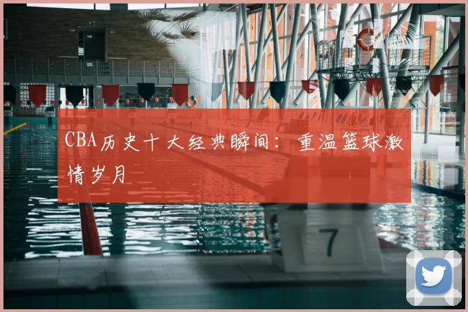 CBA历史十大经典瞬间:重温篮球激情岁月