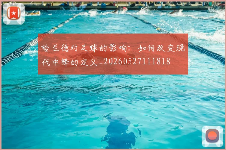 哈兰德对足球的影响:如何改变现代中锋的定义_20260527111818