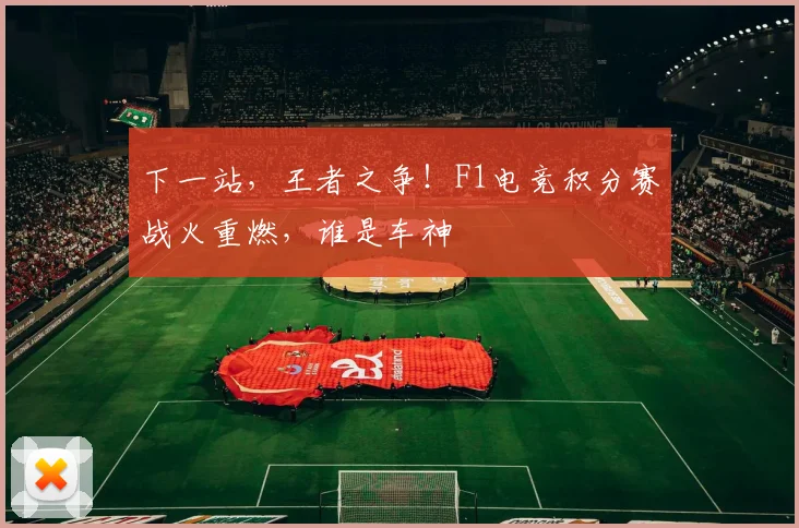 下一站,王者之争!F1电竞积分赛战火重燃,谁是车神