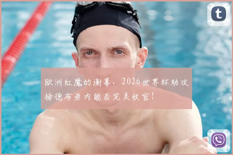 欧洲红魔的谢幕，2026世界杯助攻榜德布劳内能否完美收官！