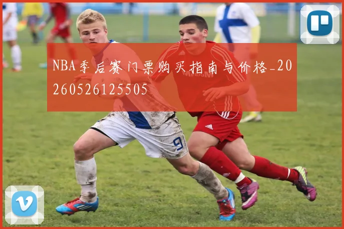 NBA季后赛门票购买指南与价格_20260526125505