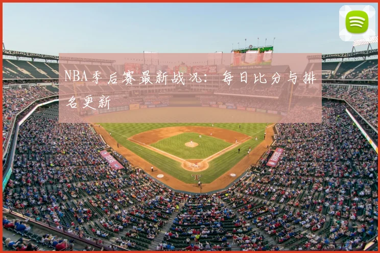 NBA季后赛最新战况：每日比分与排名更新