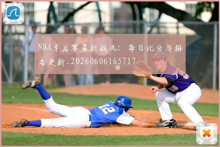 NBA季后赛最新战况：每日比分与排名更新_20260606165717
