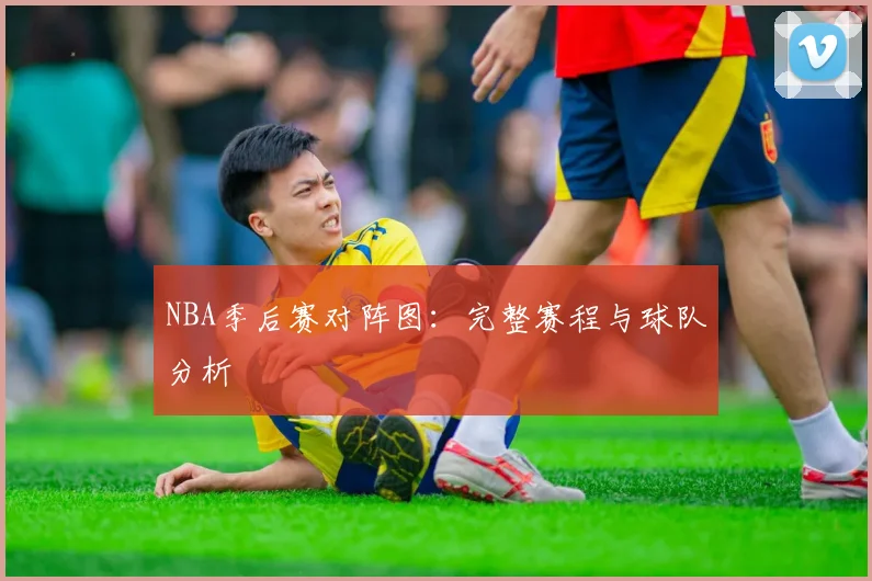 NBA季后赛对阵图:完整赛程与球队分析