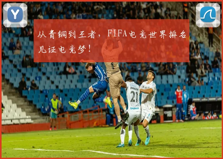 从青铜到王者,FIFA电竞世界排名见证电竞梦!