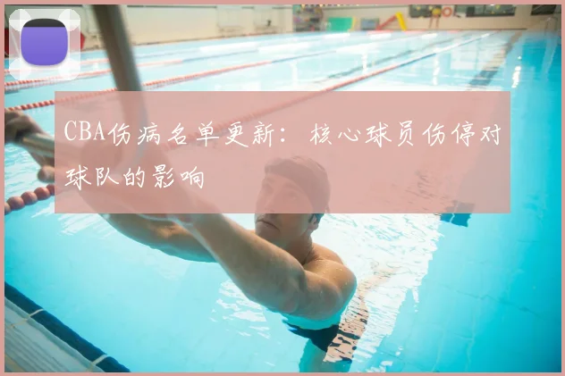 CBA伤病名单更新：核心球员伤停对球队的影响