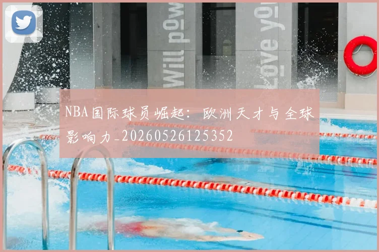 NBA国际球员崛起:欧洲天才与全球影响力_20260526125352