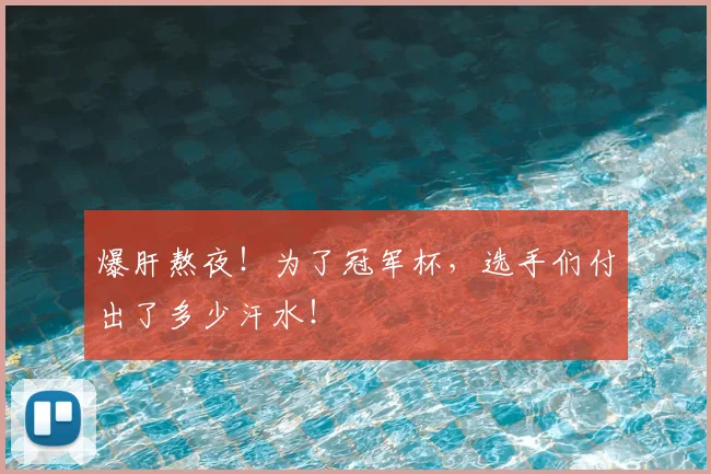 爆肝熬夜!为了冠军杯,选手们付出了多少汗水!