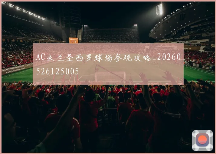 AC米兰圣西罗球场参观攻略_20260526125005