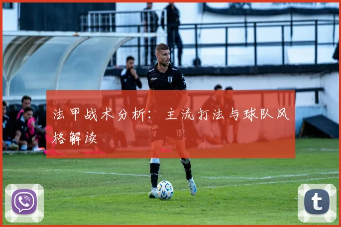 法甲战术分析：主流打法与球队风格解读