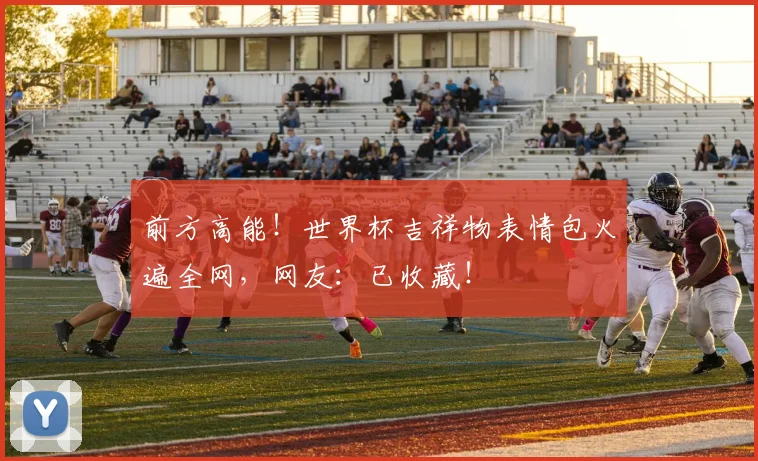 前方高能!世界杯吉祥物表情包火遍全网,网友:已收藏!