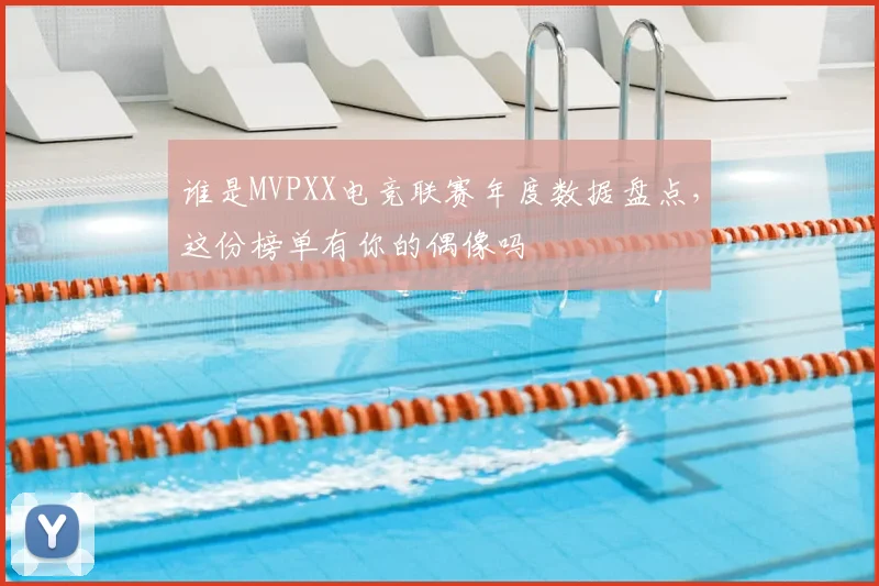 谁是MVPXX电竞联赛年度数据盘点，这份榜单有你的偶像吗