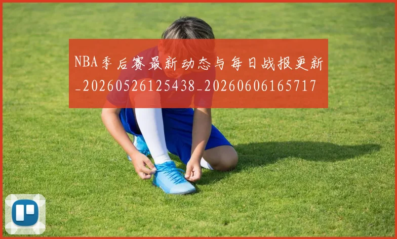 NBA季后赛最新动态与每日战报更新_20260526125438_20260606165717