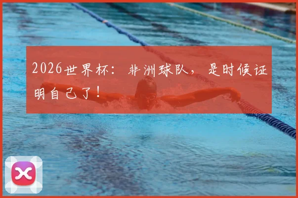 2026世界杯：非洲球队，是时候证明自己了！