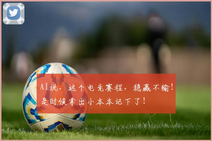 AI说,这个电竞赛程,稳赢不输!是时候拿出小本本记下了!