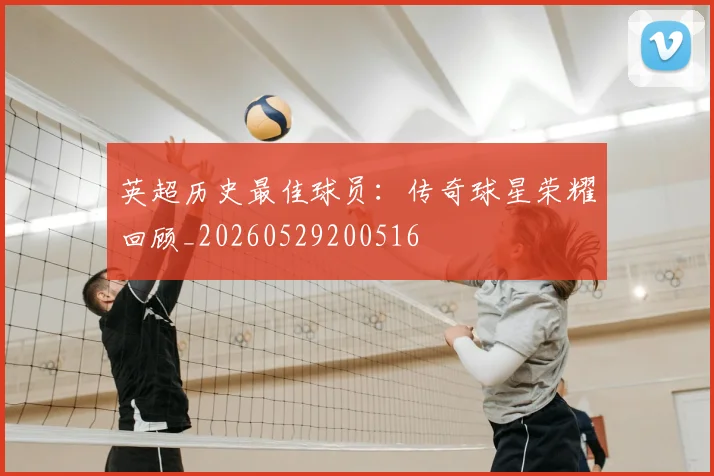 英超历史最佳球员:传奇球星荣耀回顾_20260529200516
