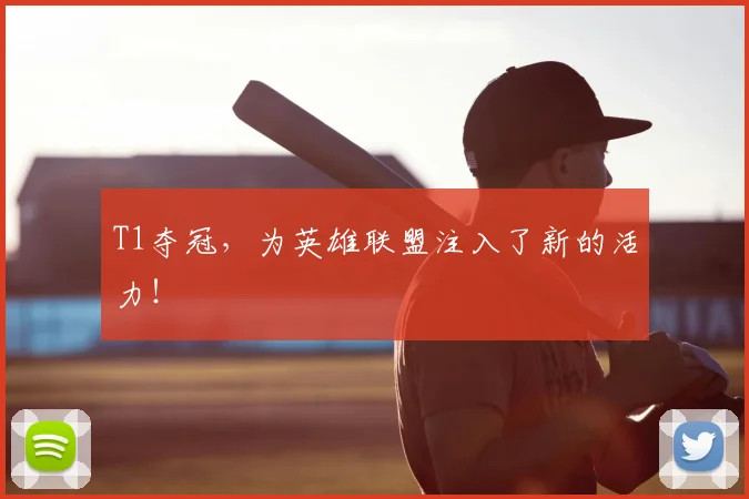 T1夺冠，为英雄联盟注入了新的活力！