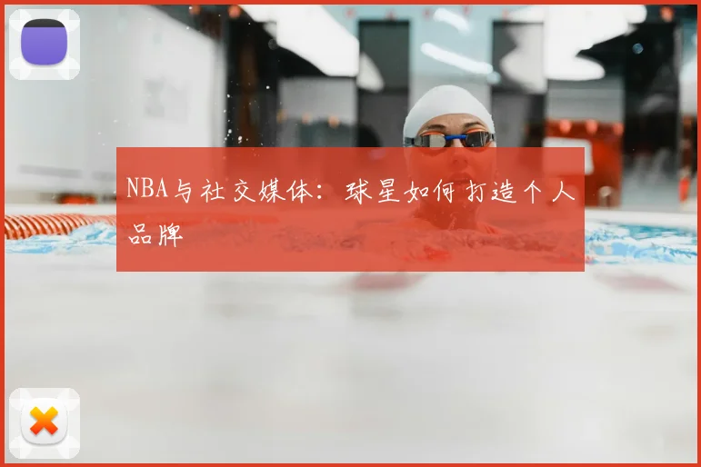 NBA与社交媒体：球星如何打造个人品牌
