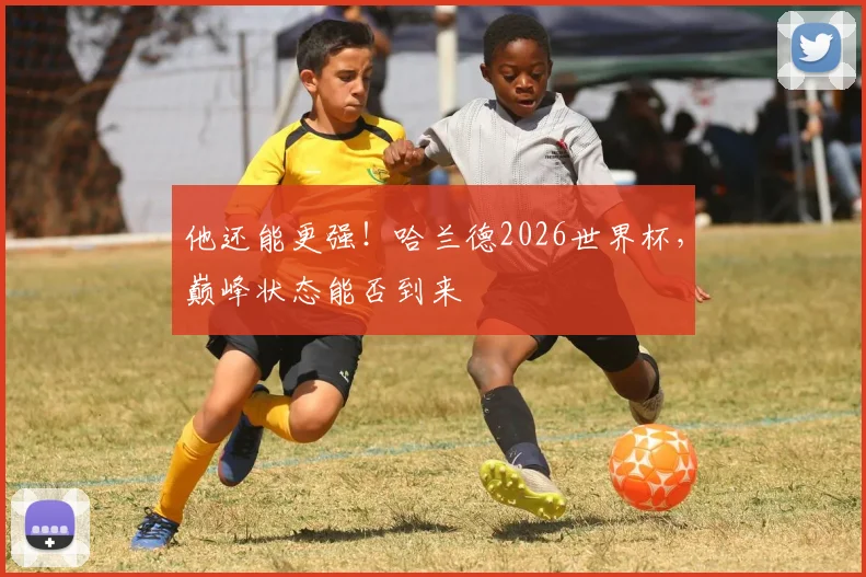 他还能更强!哈兰德2026世界杯,巅峰状态能否到来