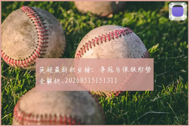 英超最新积分榜:争冠与保级形势全解析_20260515151311