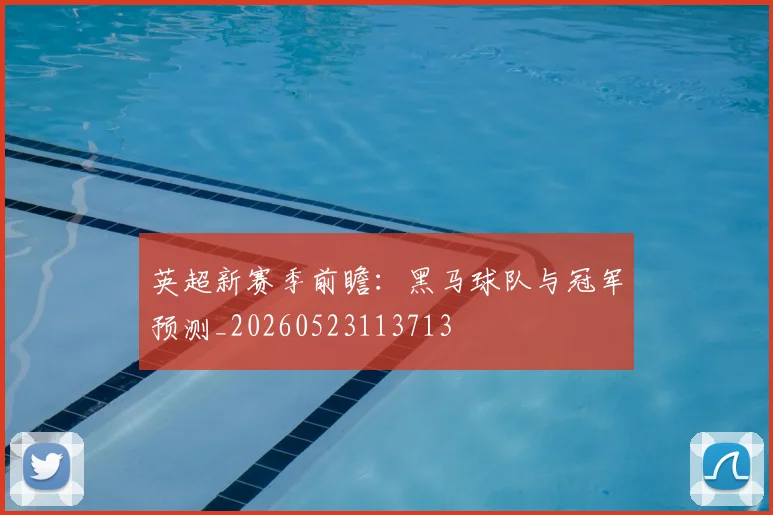 英超新赛季前瞻：黑马球队与冠军预测_20260523113713